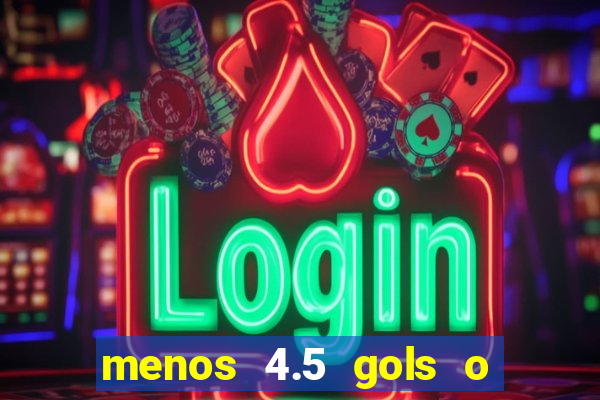 menos 4.5 gols o que significa